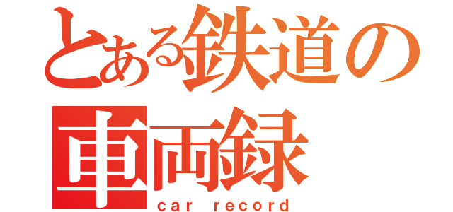 とある鉄道の車両録（ｃａｒ ｒｅｃｏｒｄ）