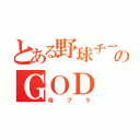 とある野球チームのＧＯＤ（寺ブラ）