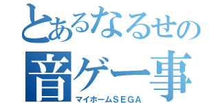 とあるなるせの音ゲー事情（マイホームＳＥＧＡ）