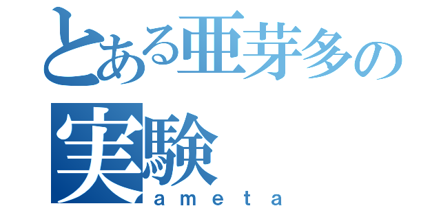 とある亜芽多の実験（ａｍｅｔａ）