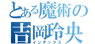 とある魔術の吉岡玲央（インデックス）