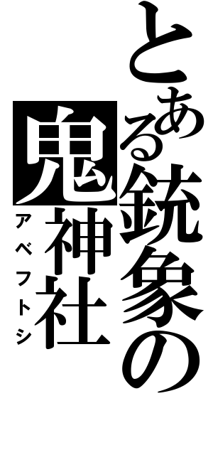 とある銃象の鬼神社（アベフトシ）