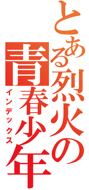 とある烈火の青春少年（インデックス）