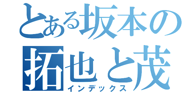 とある坂本の拓也と茂（インデックス）