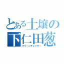 とある土壌の下仁田葱（グリーンチェイサー）