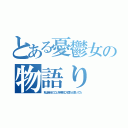 とある憂鬱女の物語り（私は自分のことを特別に人間だと思ってた）