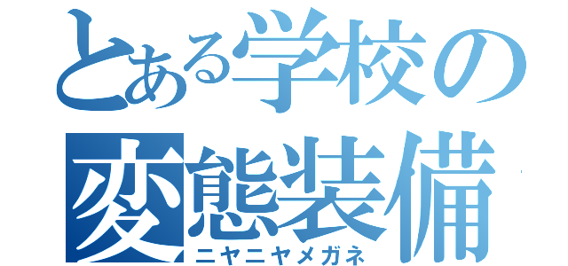 とある学校の変態装備（ニヤニヤメガネ）