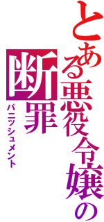 とある悪役令嬢の断罪（パニッシュメント）