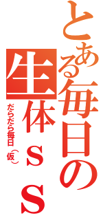 とある毎日の生体ｓｓ（だらだら毎日（仮））