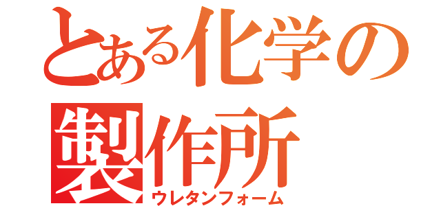 とある化学の製作所（ウレタンフォーム）