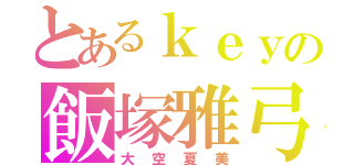 とあるｋｅｙの飯塚雅弓（大空夏美）