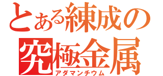 とある練成の究極金属（アダマンチウム）