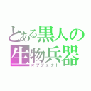 とある黒人の生物兵器（オブジェクト）