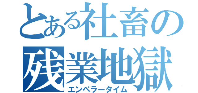 とある社畜の残業地獄（エンペラータイム）