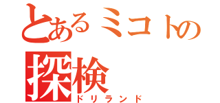 とあるミコトの探検（ドリランド）