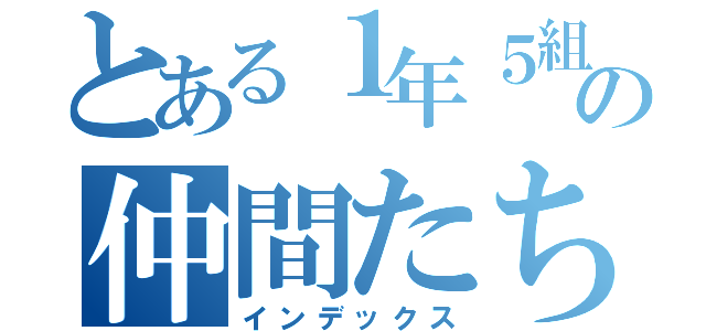 とある１年５組の仲間たち（インデックス）