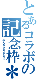 とあるコラボの記念枠＊（みんなありがとう！）