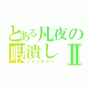 とある凡夜の暇潰しⅡ（ツイッタラー）