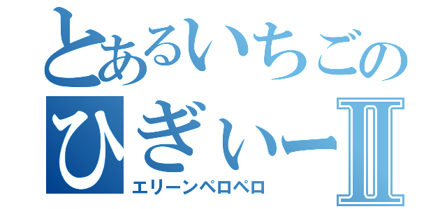 とあるいちごのひぎぃー！！Ⅱ（エリーンペロペロ）