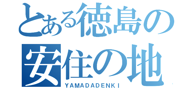 とある徳島の安住の地（ＹＡＭＡＤＡＤＥＮＫＩ）