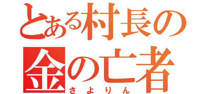 とある村長の金の亡者（さよりん）