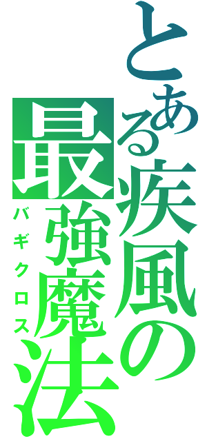 とある疾風の最強魔法（バギクロス）