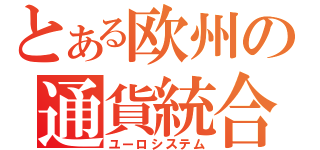 とある欧州の通貨統合（ユーロシステム）