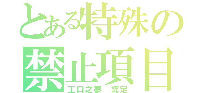 とある特殊の禁止項目（工口之夢 認定）