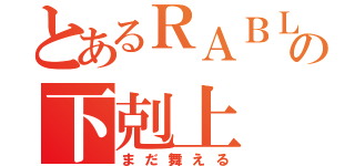 とあるＲＡＢＬＭの下剋上（まだ舞える）