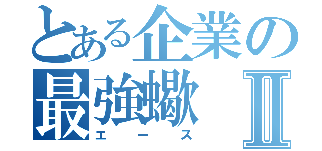 とある企業の最強蠍Ⅱ（エース）