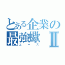 とある企業の最強蠍Ⅱ（エース）