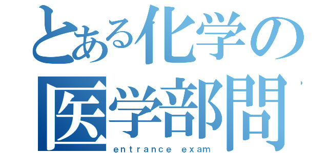 とある化学の医学部問題（ｅｎｔｒａｎｃｅ ｅｘａｍ）