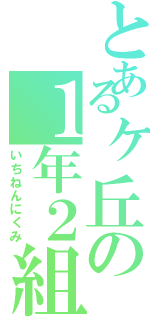 とあるヶ丘の１年２組（いちねんにくみ）