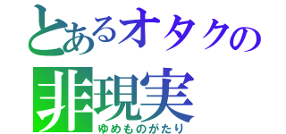 とあるオタクの非現実（ゆめものがたり）