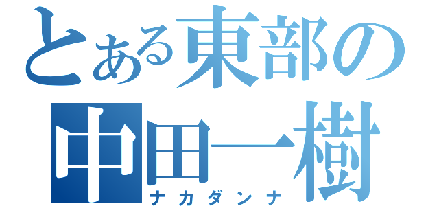 とある東部の中田一樹（ナカダンナ）