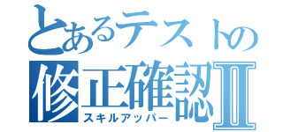 とあるテストの修正確認Ⅱ（スキルアッパー）