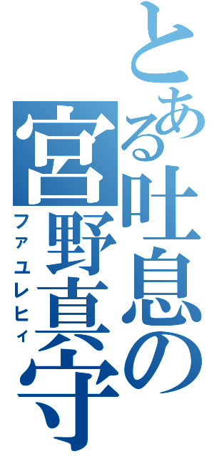 とある吐息の宮野真守（ファユレヒィ）