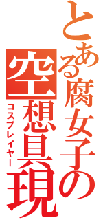 とある腐女子の空想具現（コスプレイヤー）