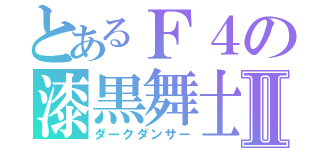 とあるＦ４の漆黒舞士Ⅱ（ダークダンサー）