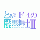 とあるＦ４の漆黒舞士Ⅱ（ダークダンサー）