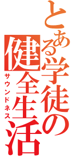 とある学徒の健全生活（サウンドネス）