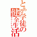 とある学徒の健全生活（サウンドネス）