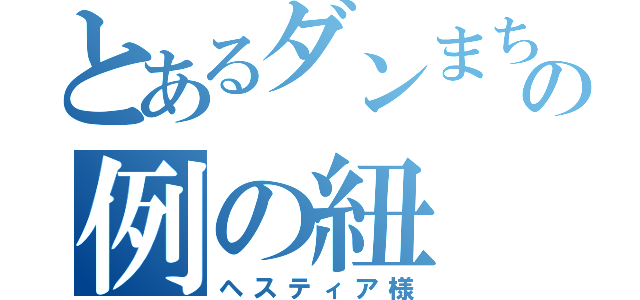 とあるダンまちの例の紐（ヘスティア様）