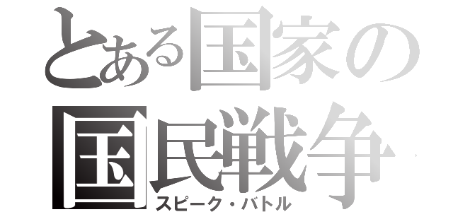 とある国家の国民戦争（スピーク・バトル）