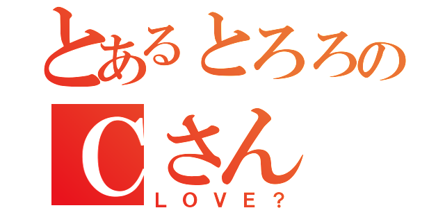 とあるとろろのＣさん（ＬＯＶＥ？）