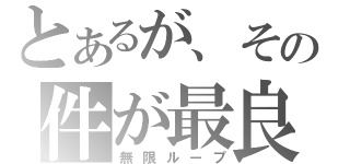 とあるが、その件が最良（無限ループ）