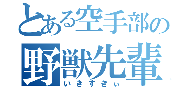 とある空手部の野獣先輩（いきすぎぃ）