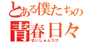 とある僕たちの青春日々（せいしゅんひび）