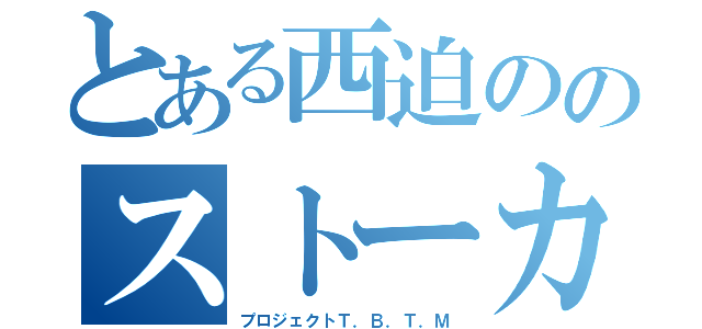 とある西迫ののストーカー（プロジェクトＴ．Ｂ．Ｔ．Ｍ）