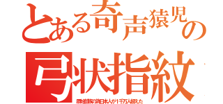 とある奇声猿児の弓状指紋（原始部族の偽日本人が１千万人超えた）